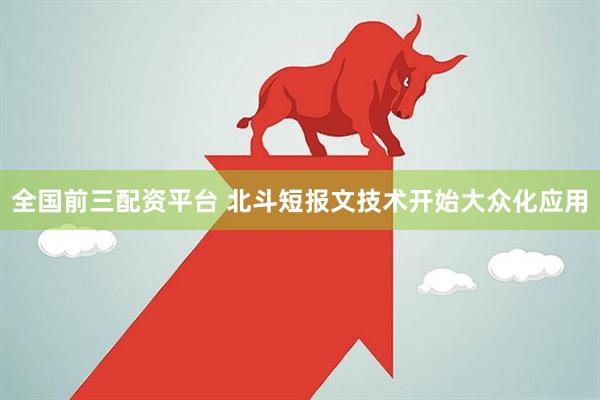 全国前三配资平台 北斗短报文技术开始大众化应用