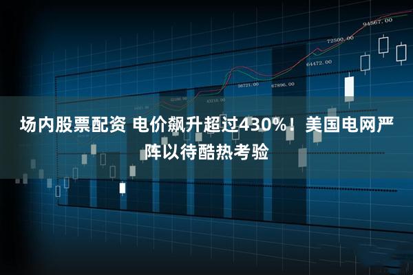 场内股票配资 电价飙升超过430%！美国电网严阵以待酷热考验