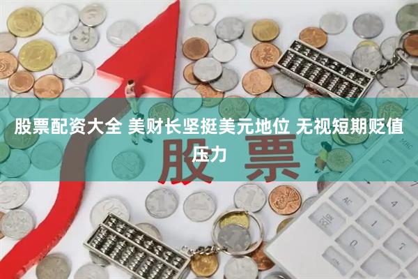 股票配资大全 美财长坚挺美元地位 无视短期贬值压力