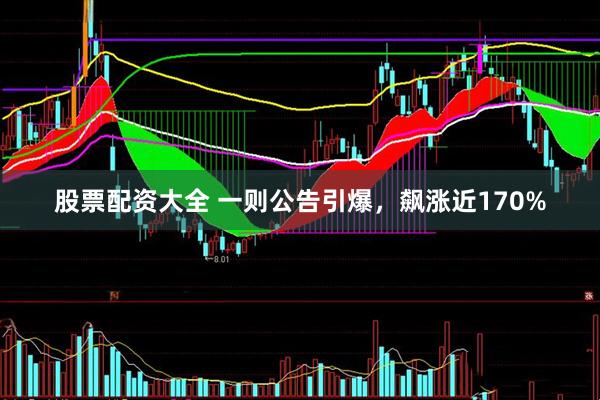 股票配资大全 一则公告引爆，飙涨近170%
