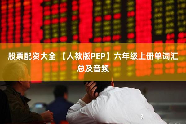 股票配资大全 【人教版PEP】六年级上册单词汇总及音频