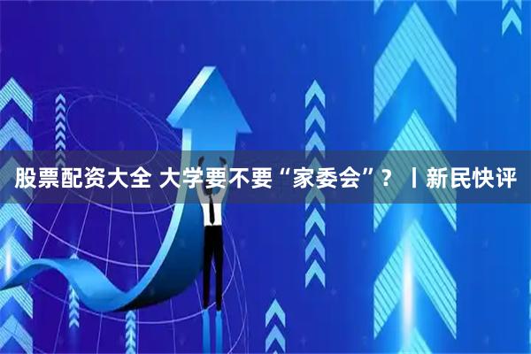股票配资大全 大学要不要“家委会”？丨新民快评