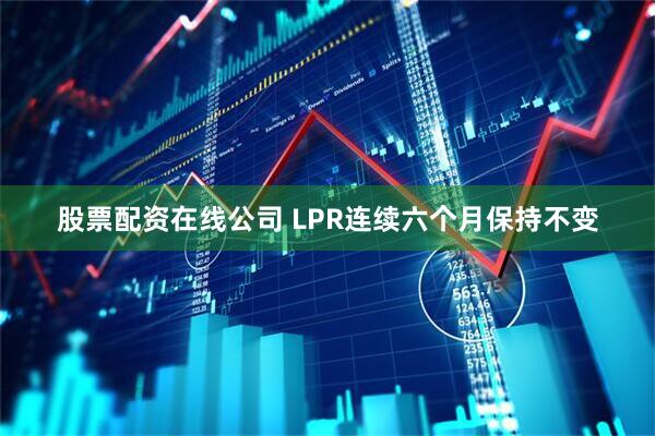股票配资在线公司 LPR连续六个月保持不变