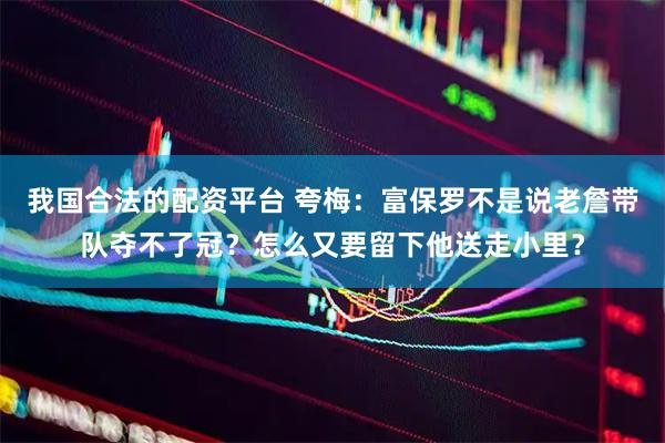 我国合法的配资平台 夸梅：富保罗不是说老詹带队夺不了冠？怎么又要留下他送走小里？