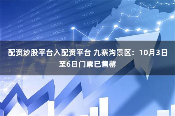 配资炒股平台入配资平台 九寨沟景区：10月3日至6日门票已售罄